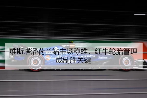 维斯塔潘荷兰站主场称雄，红牛轮胎管理成制胜关键