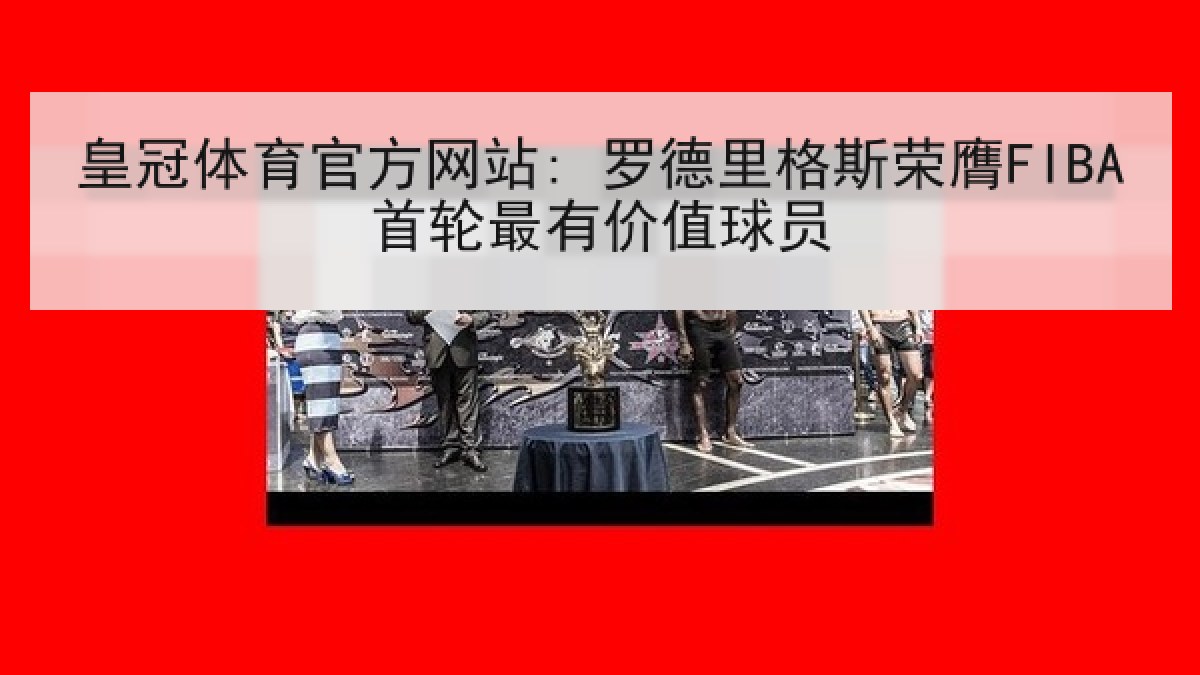 皇冠体育官方网站: 罗德里格斯荣膺FIBA首轮最有价值球员