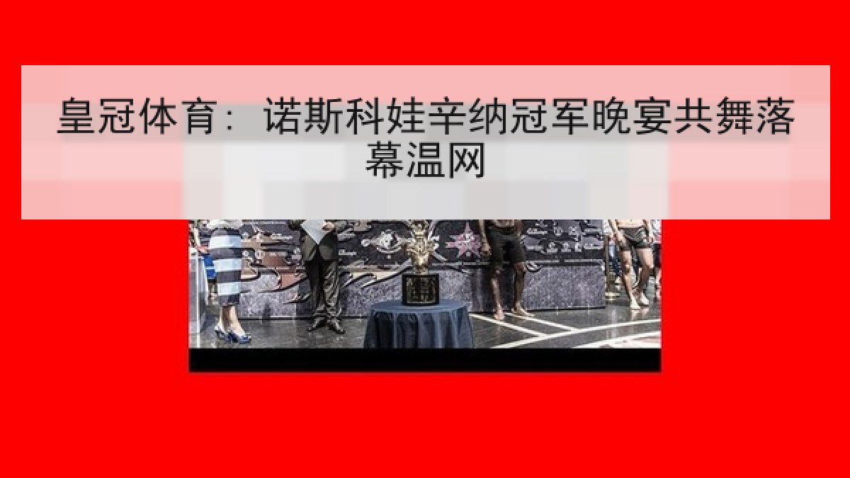 皇冠体育: 诺斯科娃辛纳冠军晚宴共舞落幕温网