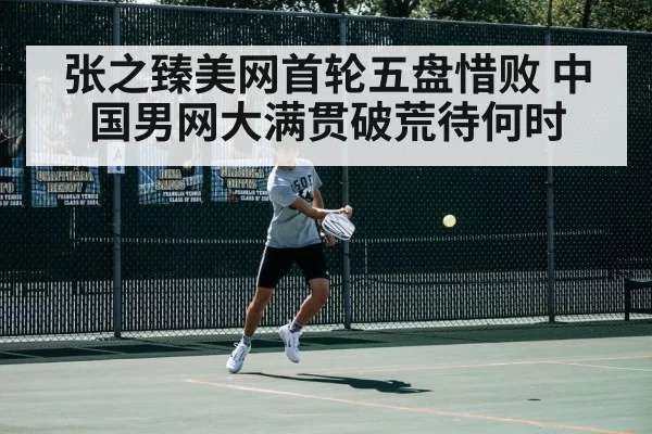 张之臻美网首轮五盘惜败 中国男网大满贯破荒待何时
