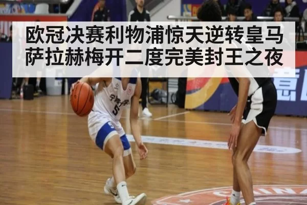 欧冠决赛利物浦惊天逆转皇马萨拉赫梅开二度完美封王之夜