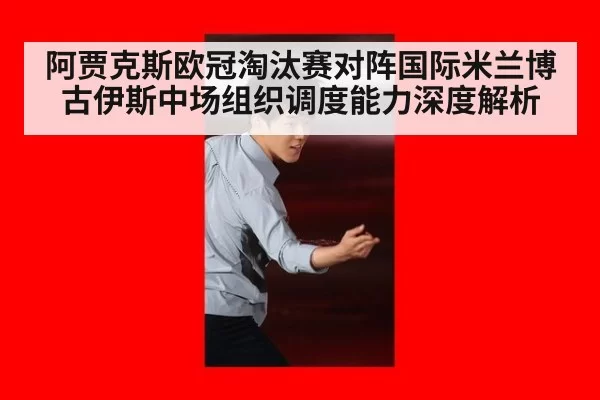 阿贾克斯欧冠淘汰赛对阵国际米兰博古伊斯中场组织调度能力深度解析