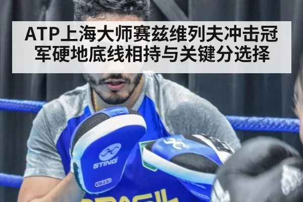 ATP上海大师赛兹维列夫冲击冠军硬地底线相持与关键分选择