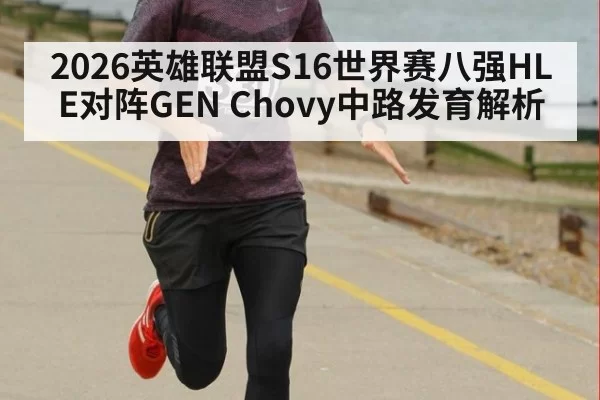 2026英雄联盟S16世界赛八强HLE对阵GEN Chovy中路发育解析
